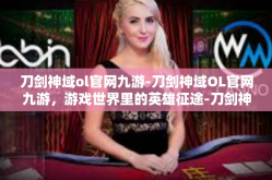 刀剑神域ol官网九游-刀剑神域OL官网九游，游戏世界里的英雄征途-刀剑神域ol官网九游
