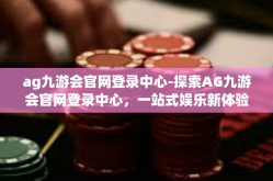 ag九游会官网登录中心-探索AG九游会官网登录中心，一站式娱乐新体验-ag九游会官网登录中心