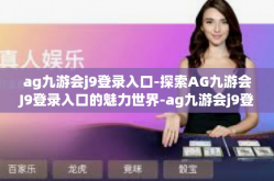 ag九游会j9登录入口-探索AG九游会J9登录入口的魅力世界-ag九游会j9登录入口