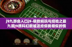 j9九游会入口j9-极致畅玩与经验之最 九游J9携科幻新城送给你我相似的情调带你驭投入数学世界中的奇幻乐园之旅！揭秘九游会入口J9的神秘面纱。j9九游会入口j9