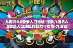 九游会AG登录入口地址-探索九游会AG登录入口地址的魅力与功能-九游会AG登录入口地址