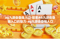 ag九游会登陆入口-探索AG九游会登陆入口的魅力-ag九游会登陆入口