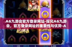 AG九游会官方登录网址-探究AG九游会，官方登录网址的重要性与优势-AG九游会官方登录网址