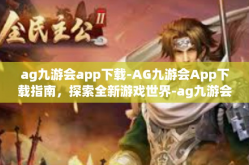 ag九游会app下载-AG九游会App下载指南，探索全新游戏世界-ag九游会app下载