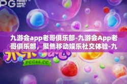 九游会app老哥俱乐部-九游会App老哥俱乐部，聚焦移动娱乐社交体验-九游会app老哥俱乐部