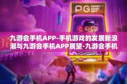 九游会手机APP-手机游戏的发展新浪潮与九游会手机APP展望-九游会手机APP