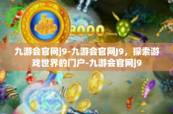 九游会官网j9-九游会官网J9，探索游戏世界的门户-九游会官网j9