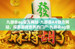 九游会ag官方网站-九游会AG官方网站，探索游戏世界的门户-九游会ag官方网站
