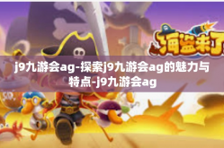 j9九游会ag-探索j9九游会ag的魅力与特点-j9九游会ag