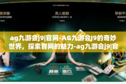 ag九游会j9|官网-AG九游会J9的奇妙世界，探索官网的魅力-ag九游会j9|官网