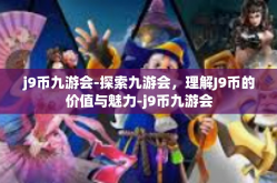 j9币九游会-探索九游会，理解J9币的价值与魅力-j9币九游会
