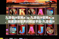 九游会j9官网a g-九游会j9官网a g，探索游戏世界的枢纽平台-九游会j9官网a g