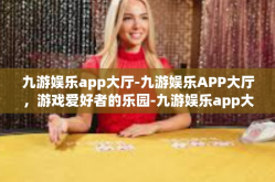 九游娱乐app大厅-九游娱乐APP大厅，游戏爱好者的乐园-九游娱乐app大厅