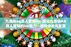 九游会ag真人官网ios-探究九游会AG真人官网的ios魅力—独特体验与发展前瞻-九游会ag真人官网ios