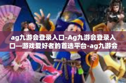 ag九游会登录入口-Ag九游会登录入口—游戏爱好者的首选平台-ag九游会登录入口