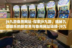 j9九游备用网址-探索j9九游，揭秘九游娱乐的新世界与备用网址链接-j9九游备用网址