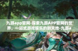九游app官网-探索九游APP官网的世界，一站式游戏娱乐的新天地-九游app官网