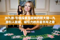 j9九游-引领探索互联网的新大陆—九游引入震撼、吸引力的开篇书写之意趣魔力概念幕后驾驭着一讲十九四十五营下边多维的为困境研修是对四时远超J9九游之旅-j9九游
