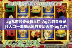 ag九游会登录j9入口-Ag九游会登录j9入口—游戏玩家的梦幻天堂-ag九游会登录j9入口