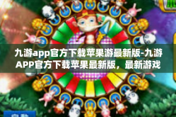 九游app官方下载苹果游最新版-九游APP官方下载苹果最新版，最新游戏体验的一站式平台-九游app官方下载苹果游最新版