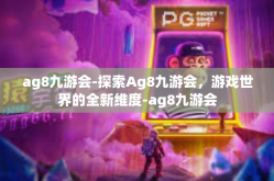 ag8九游会-探索Ag8九游会，游戏世界的全新维度-ag8九游会
