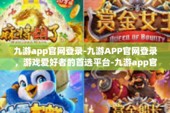 九游app官网登录-九游APP官网登录，游戏爱好者的首选平台-九游app官网登录