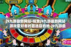 j9九游最新网站-探索j9九游最新网站，游戏爱好者的首选目的地-j9九游最新网站