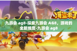 九游会 ag8-探索九游会 AG8，游戏的全新维度-九游会 ag8