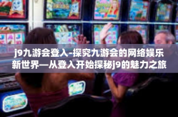 j9九游会登入-探究九游会的网络娱乐新世界—从登入开始探秘j9的魅力之旅-j9九游会登入