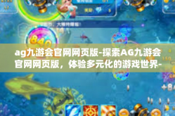 ag九游会官网网页版-探索AG九游会官网网页版，体验多元化的游戏世界-ag九游会官网网页版