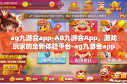 ag九游会app-AG九游会App，游戏玩家的全新体验平台-ag九游会app
