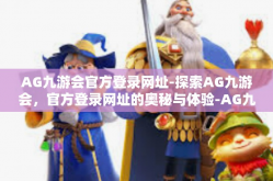 AG九游会官方登录网址-探索AG九游会，官方登录网址的奥秘与体验-AG九游会官方登录网址