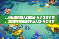 九游体育官网入口网址-九游体育官网，激发体育热情的平台入口-九游体育官网入口网址