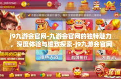 j9九游会官网-九游会官网的独特魅力，深度体验与细致探索-j9九游会官网