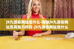 j9九游会网址是什么-揭秘j9九游会网址及其魅力所在-j9九游会网址是什么