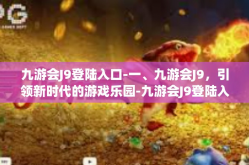 九游会J9登陆入口-一、九游会J9，引领新时代的游戏乐园-九游会J9登陆入口