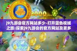 j9九游会官方网站多少-打开蓝色视域之旅:探索j9九游会的官方网站及更多魅力篇章-j9九游会官方网站多少