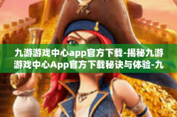 九游游戏中心app官方下载-揭秘九游游戏中心App官方下载秘诀与体验-九游游戏中心app官方下载