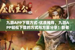 九游APP下载方式-优质推荐，九游APP轻松下载的方式与方案分享！新老朋友带上引领链接便能变身游戏达人！九游APP下载方式