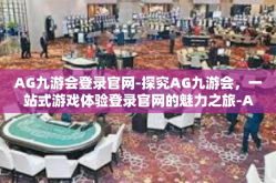 AG九游会登录官网-探究AG九游会，一站式游戏体验登录官网的魅力之旅-AG九游会登录官网