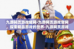 九游网页游戏官网-九游网页游戏官网，探索精品游戏的世界-九游网页游戏官网