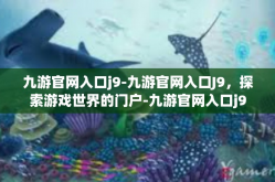 九游官网入口j9-九游官网入口J9，探索游戏世界的门户-九游官网入口j9