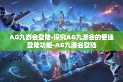 AG九游会登陆-探究AG九游会的便捷登陆功能-AG九游会登陆