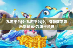 九游平台J9-九游平台J9，引领数字娱乐新纪元-九游平台J9