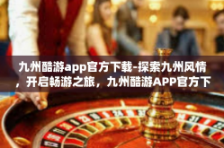 九州酷游app官方下载-探索九州风情，开启畅游之旅，九州酷游APP官方下载指南-九州酷游app官方下载