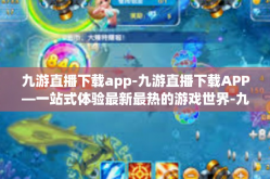 九游直播下载app-九游直播下载APP—一站式体验最新最热的游戏世界-九游直播下载app