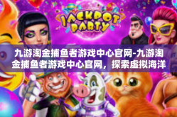 九游淘金捕鱼者游戏中心官网-九游淘金捕鱼者游戏中心官网，探索虚拟海洋的乐园-九游淘金捕鱼者游戏中心官网