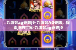 九游会ag登陆j9-九游会AG登陆，探索J9的世界-九游会ag登陆j9