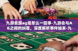 九游会跟ag是怎么一回事-九游会与AG之间的纠葛，深度解析事件始末-九游会跟ag是怎么一回事