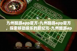 九州酷游app官方-九州酷游app官方，探索移动娱乐的新纪元-九州酷游app官方